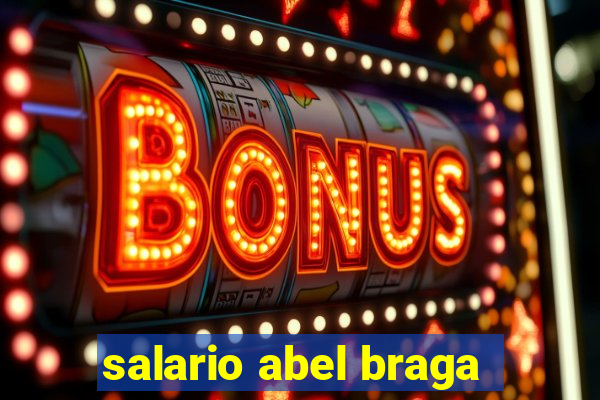 salario abel braga